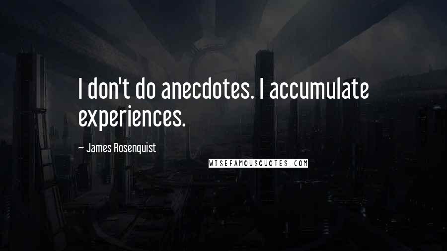 James Rosenquist Quotes: I don't do anecdotes. I accumulate experiences.