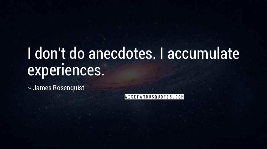 James Rosenquist Quotes: I don't do anecdotes. I accumulate experiences.