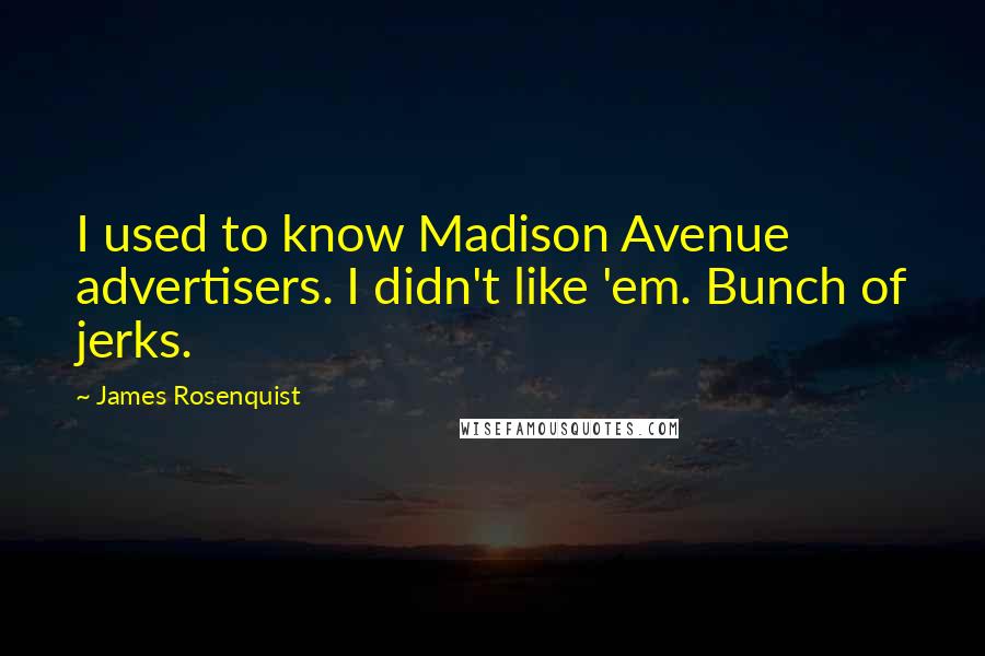 James Rosenquist Quotes: I used to know Madison Avenue advertisers. I didn't like 'em. Bunch of jerks.