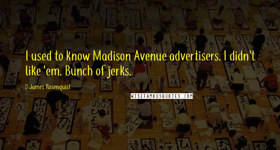 James Rosenquist Quotes: I used to know Madison Avenue advertisers. I didn't like 'em. Bunch of jerks.