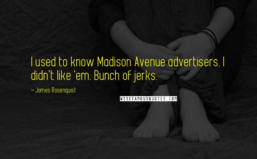 James Rosenquist Quotes: I used to know Madison Avenue advertisers. I didn't like 'em. Bunch of jerks.