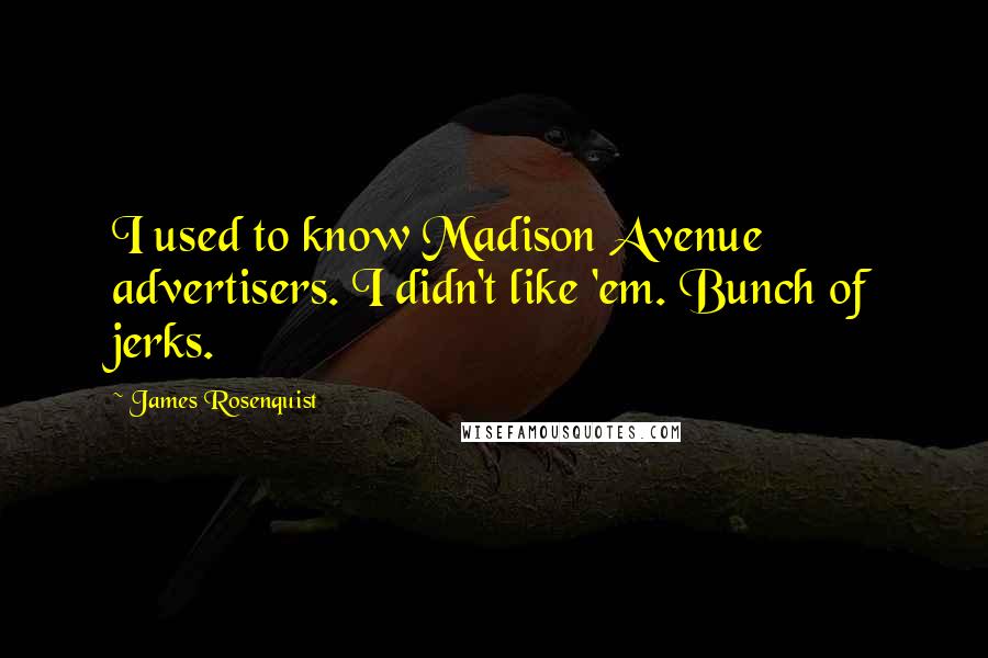 James Rosenquist Quotes: I used to know Madison Avenue advertisers. I didn't like 'em. Bunch of jerks.
