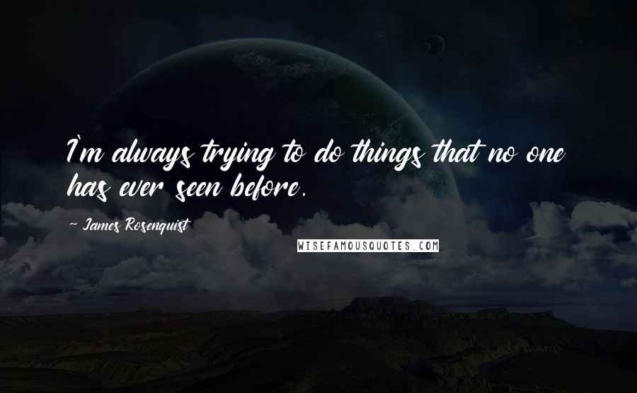 James Rosenquist Quotes: I'm always trying to do things that no one has ever seen before.