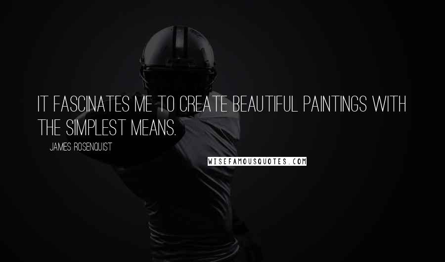 James Rosenquist Quotes: It fascinates me to create beautiful paintings with the simplest means.