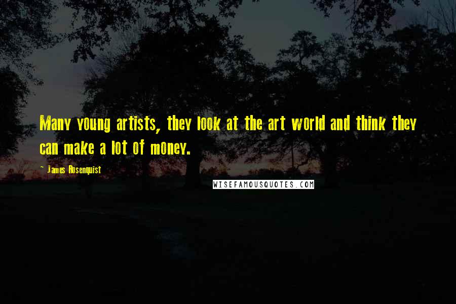 James Rosenquist Quotes: Many young artists, they look at the art world and think they can make a lot of money.