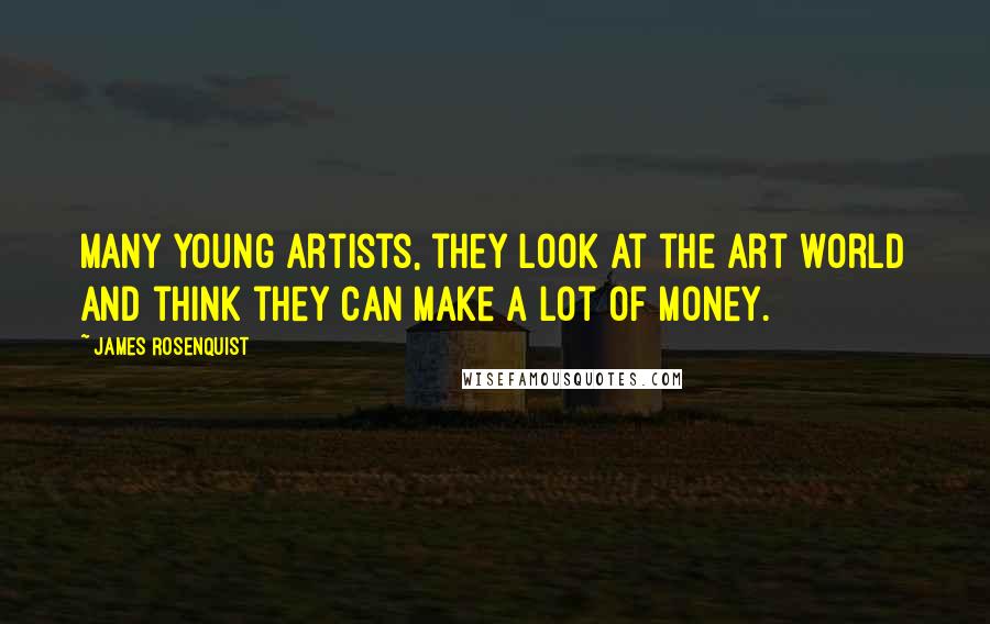 James Rosenquist Quotes: Many young artists, they look at the art world and think they can make a lot of money.