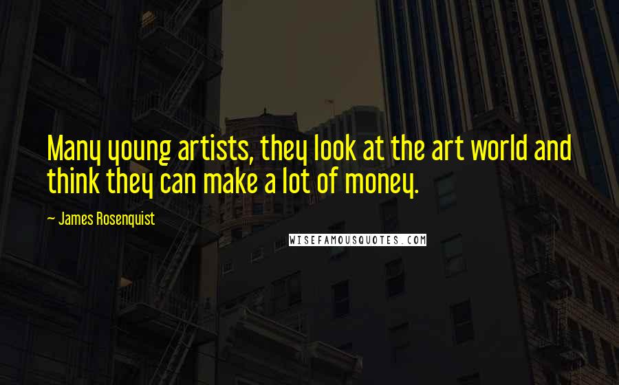 James Rosenquist Quotes: Many young artists, they look at the art world and think they can make a lot of money.
