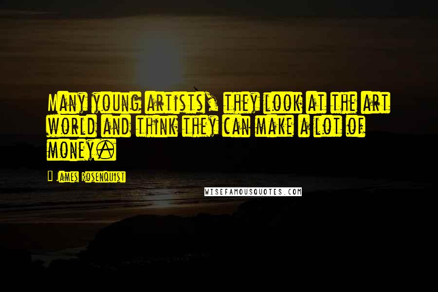 James Rosenquist Quotes: Many young artists, they look at the art world and think they can make a lot of money.