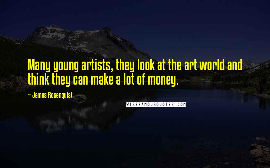 James Rosenquist Quotes: Many young artists, they look at the art world and think they can make a lot of money.