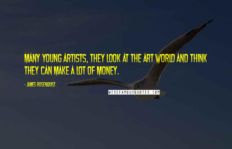 James Rosenquist Quotes: Many young artists, they look at the art world and think they can make a lot of money.