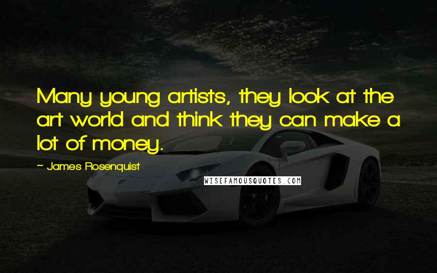 James Rosenquist Quotes: Many young artists, they look at the art world and think they can make a lot of money.