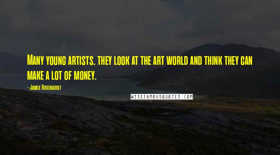 James Rosenquist Quotes: Many young artists, they look at the art world and think they can make a lot of money.