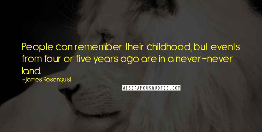 James Rosenquist Quotes: People can remember their childhood, but events from four or five years ago are in a never-never land.