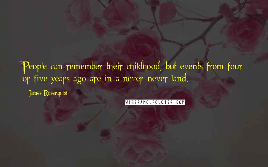 James Rosenquist Quotes: People can remember their childhood, but events from four or five years ago are in a never-never land.