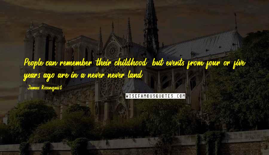 James Rosenquist Quotes: People can remember their childhood, but events from four or five years ago are in a never-never land.