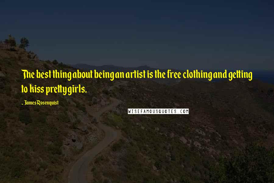 James Rosenquist Quotes: The best thing about being an artist is the free clothing and getting to kiss pretty girls.