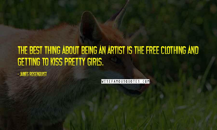 James Rosenquist Quotes: The best thing about being an artist is the free clothing and getting to kiss pretty girls.