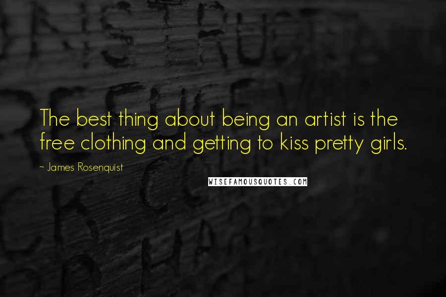 James Rosenquist Quotes: The best thing about being an artist is the free clothing and getting to kiss pretty girls.
