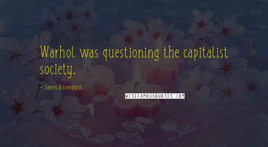 James Rosenquist Quotes: Warhol was questioning the capitalist society.