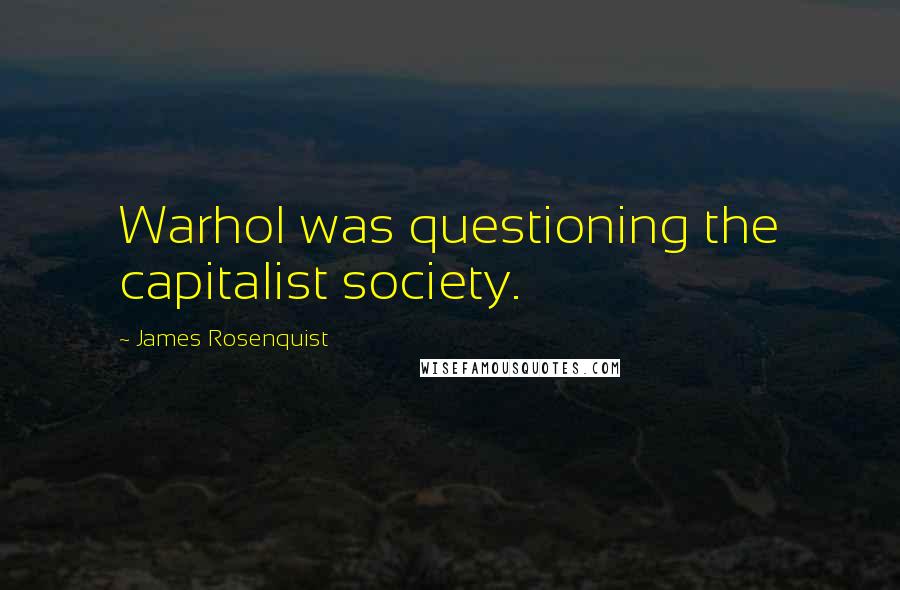 James Rosenquist Quotes: Warhol was questioning the capitalist society.