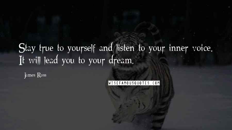 James Ross Quotes: Stay true to yourself and listen to your inner voice. It will lead you to your dream.