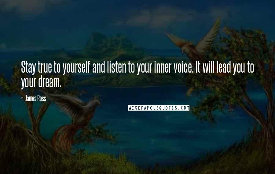 James Ross Quotes: Stay true to yourself and listen to your inner voice. It will lead you to your dream.