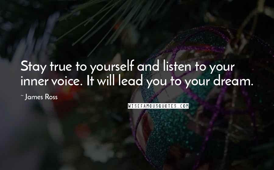 James Ross Quotes: Stay true to yourself and listen to your inner voice. It will lead you to your dream.