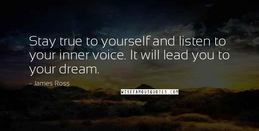 James Ross Quotes: Stay true to yourself and listen to your inner voice. It will lead you to your dream.