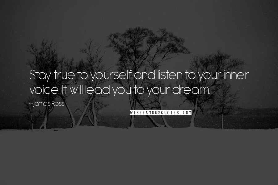 James Ross Quotes: Stay true to yourself and listen to your inner voice. It will lead you to your dream.