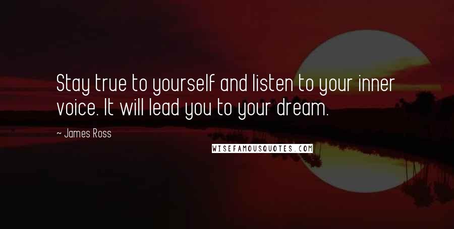 James Ross Quotes: Stay true to yourself and listen to your inner voice. It will lead you to your dream.