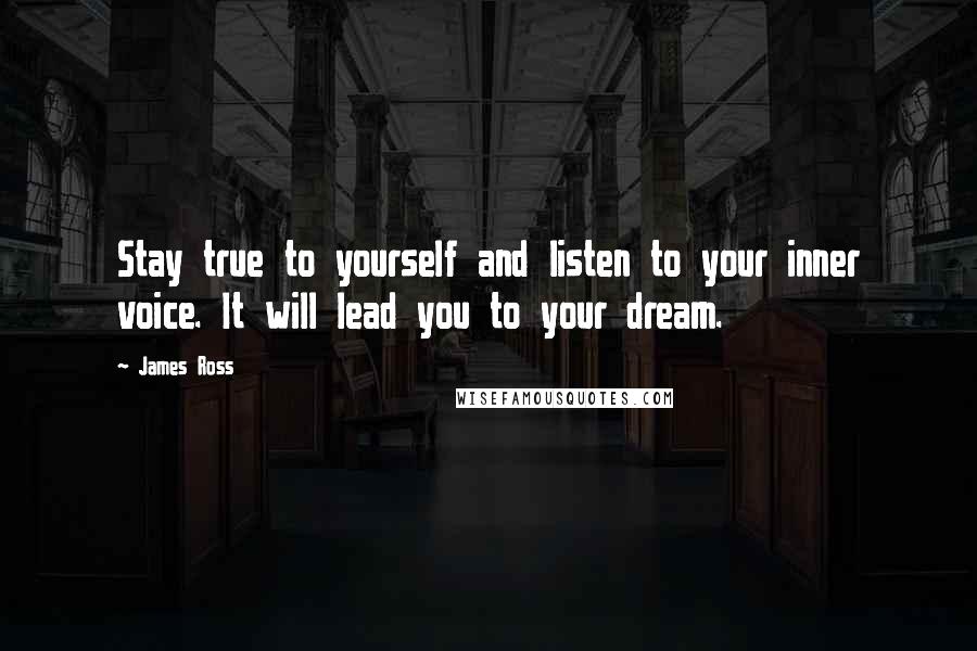 James Ross Quotes: Stay true to yourself and listen to your inner voice. It will lead you to your dream.