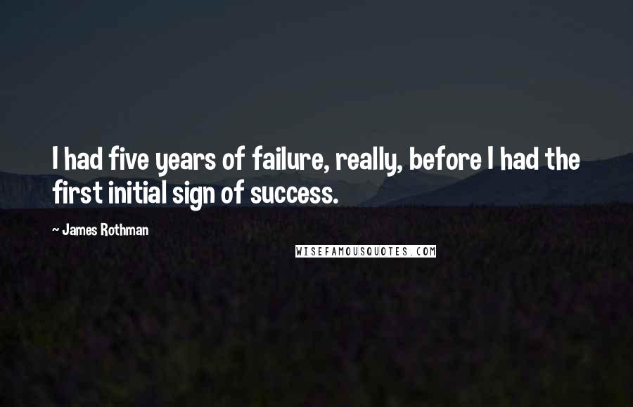James Rothman Quotes: I had five years of failure, really, before I had the first initial sign of success.