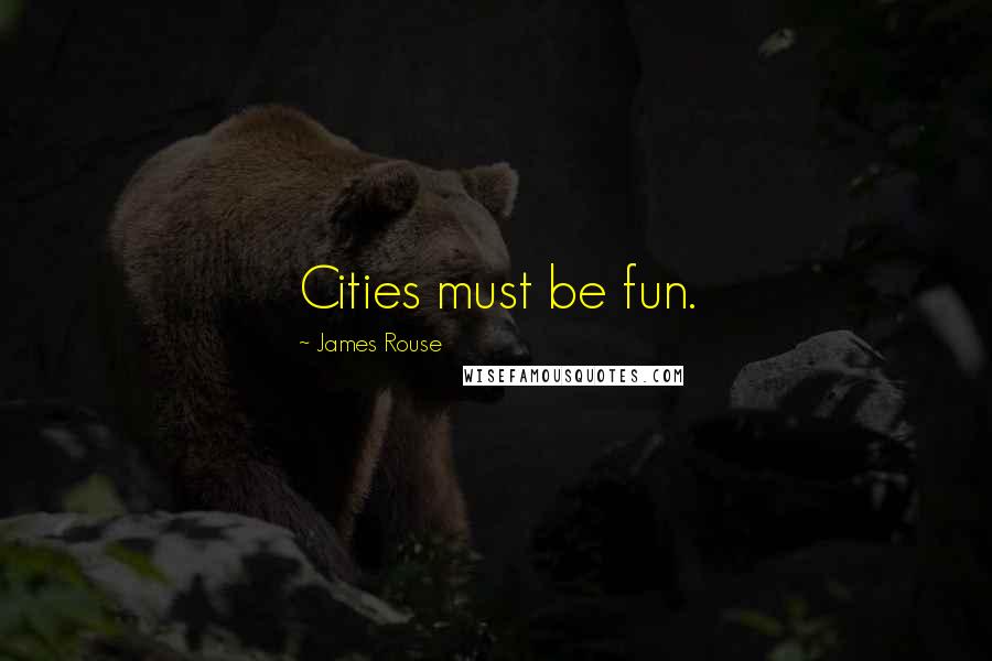 James Rouse Quotes: Cities must be fun.
