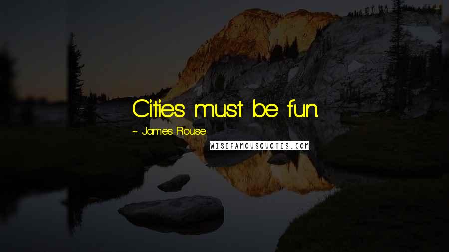 James Rouse Quotes: Cities must be fun.