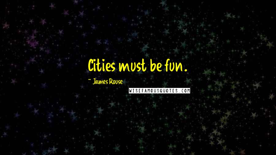 James Rouse Quotes: Cities must be fun.