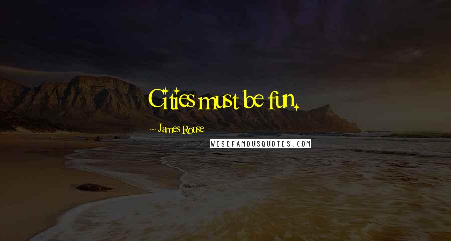 James Rouse Quotes: Cities must be fun.