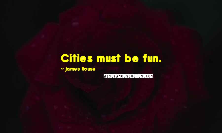 James Rouse Quotes: Cities must be fun.
