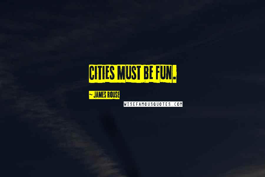James Rouse Quotes: Cities must be fun.