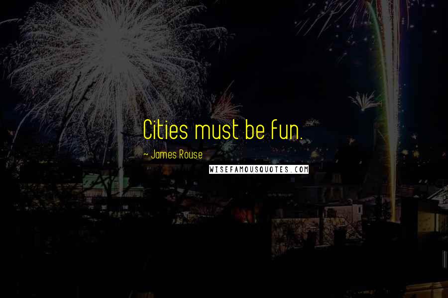 James Rouse Quotes: Cities must be fun.
