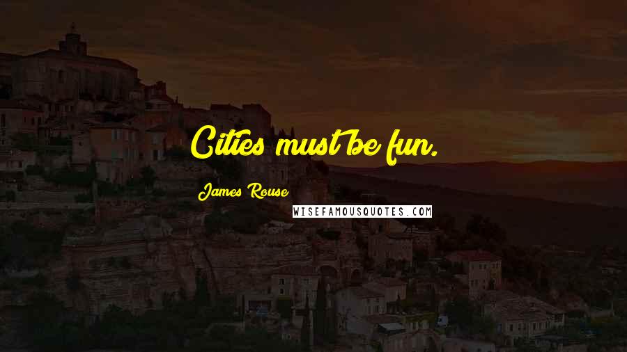 James Rouse Quotes: Cities must be fun.