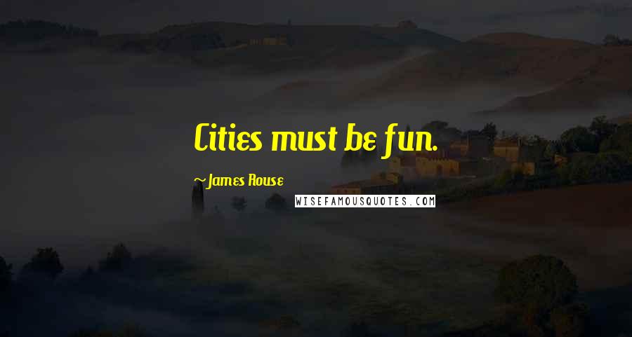 James Rouse Quotes: Cities must be fun.