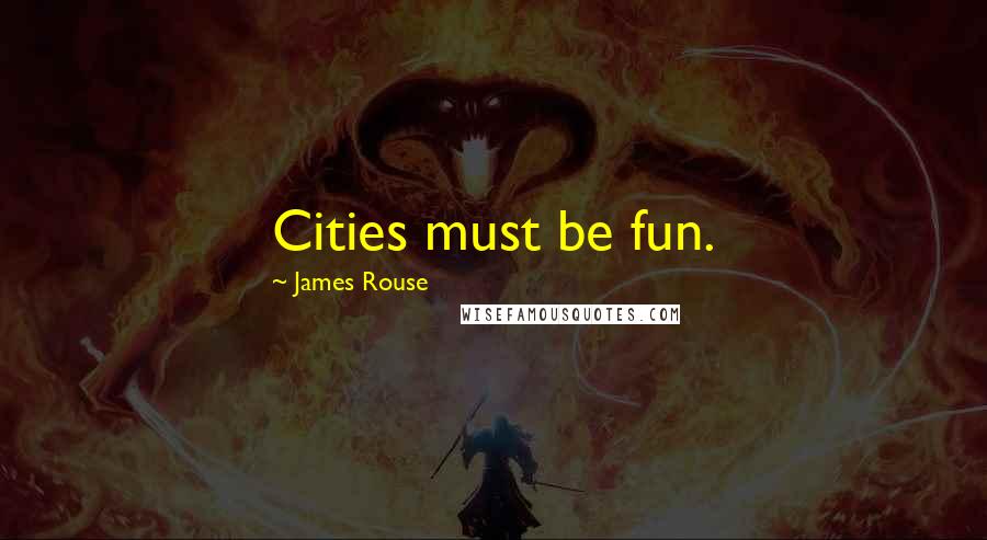 James Rouse Quotes: Cities must be fun.