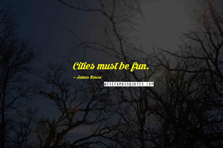 James Rouse Quotes: Cities must be fun.