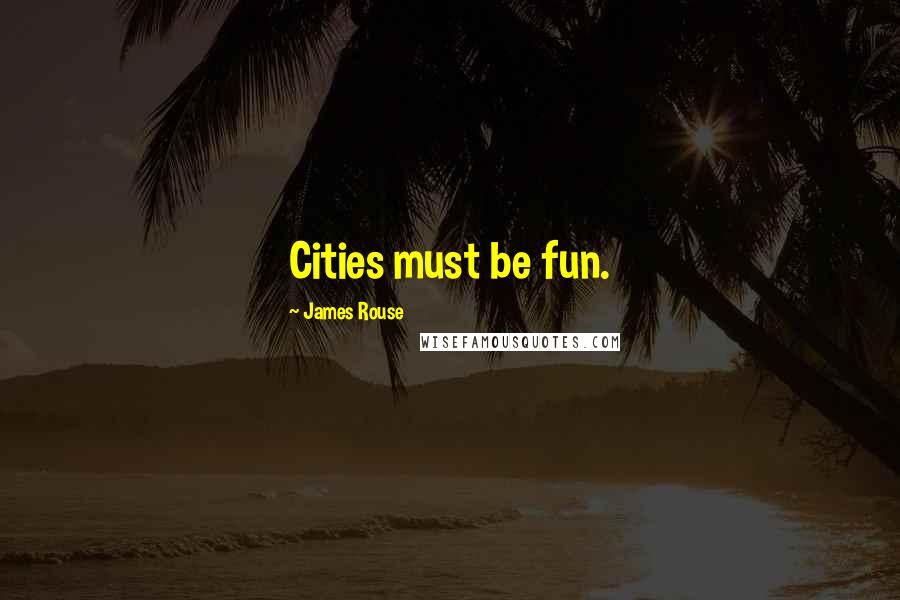 James Rouse Quotes: Cities must be fun.