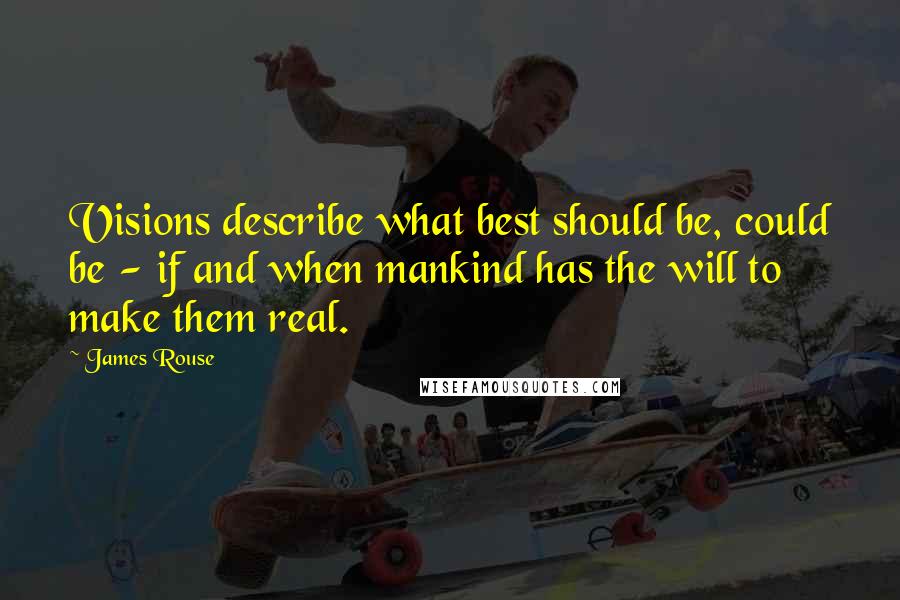 James Rouse Quotes: Visions describe what best should be, could be - if and when mankind has the will to make them real.