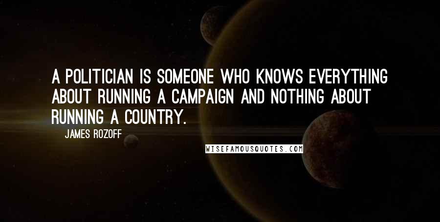 James Rozoff Quotes: A politician is someone who knows everything about running a campaign and nothing about running a country.