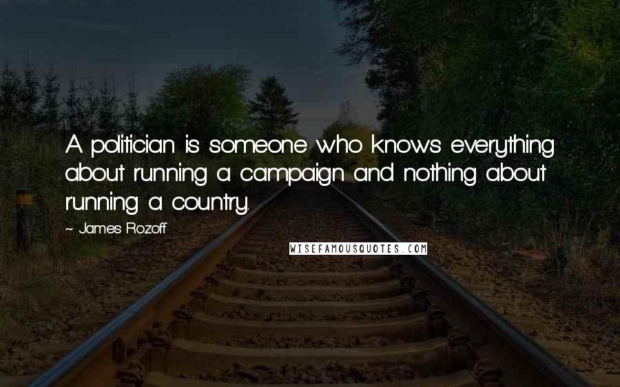 James Rozoff Quotes: A politician is someone who knows everything about running a campaign and nothing about running a country.