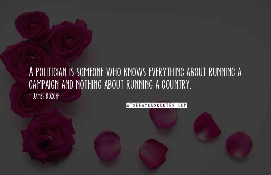 James Rozoff Quotes: A politician is someone who knows everything about running a campaign and nothing about running a country.