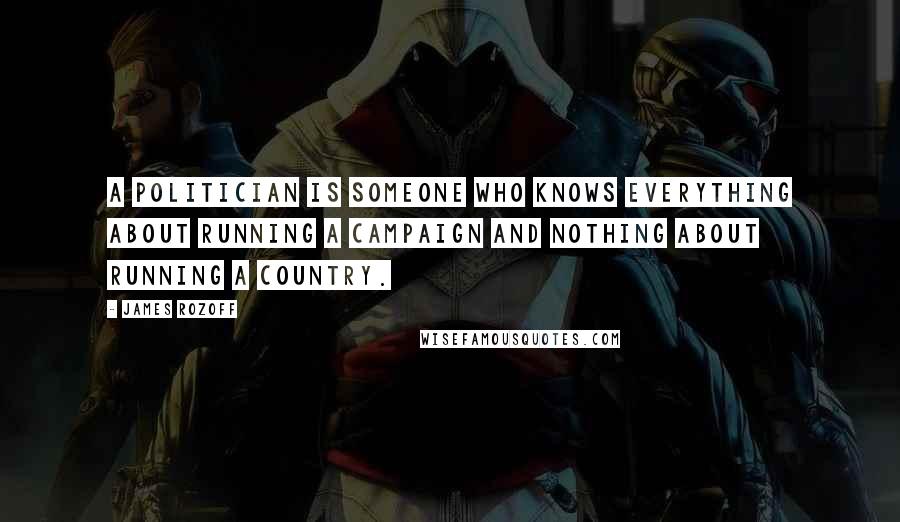 James Rozoff Quotes: A politician is someone who knows everything about running a campaign and nothing about running a country.