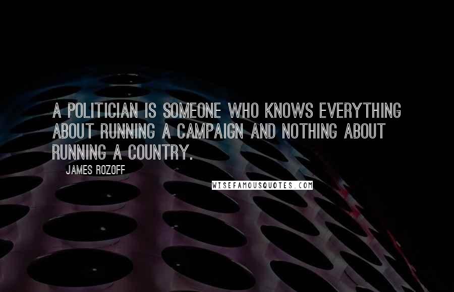 James Rozoff Quotes: A politician is someone who knows everything about running a campaign and nothing about running a country.
